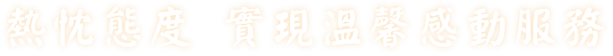 熱忱態度 實現溫馨感動服務